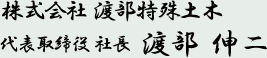 渡部特殊土木 代表取締役 社長 渡部伸二